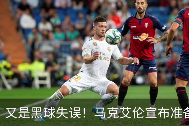 又是黑球失误！马克艾伦宣布准备退役：这可能是我最后一场比赛