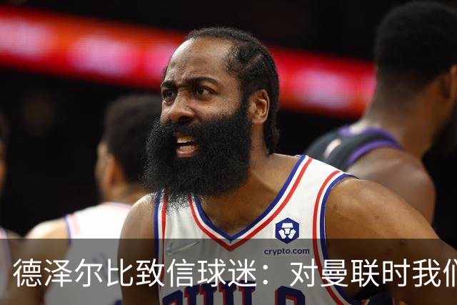 德泽尔比致信球迷：对曼联时我们展现了团结，必须保持这势头