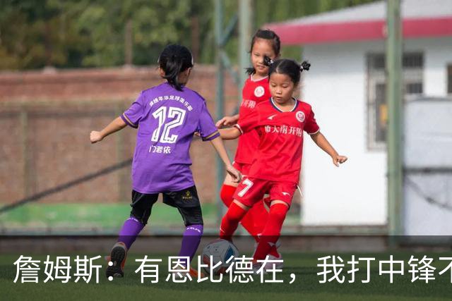 詹姆斯：有恩比德在，我打中锋不是长久之计