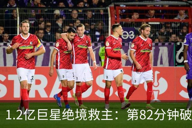 1.2亿巨星绝境救主：第82分钟破门，拯救阿森纳，孔帕尼不敢相信
