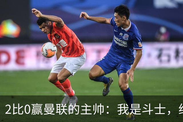 2比0赢曼联的主帅：我是斗士，绝不投降