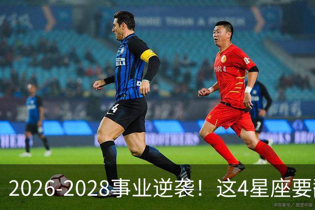 2026-2028事业逆袭！这4星座要翻身